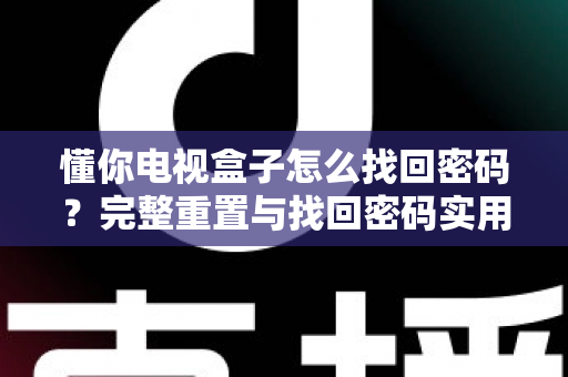 懂你电视盒子怎么找回密码？完整重置与找回密码实用指南