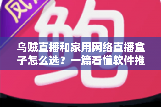 乌贼直播和家用网络直播盒子怎么选?一篇看懂软件推流与硬件直播设备的选购全攻略 乌贼直播和家用网络直播盒子怎么选?一篇看懂软件推流与硬件直播设备的选购全攻略