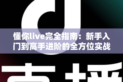 懂你live完全指南：新手入门到高手进阶的全方位实战攻略