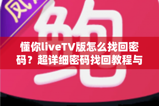 懂你liveTV版怎么找回密码？超详细密码找回教程与账号安全指南