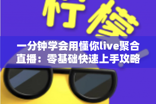 一分钟学会用懂你live聚合直播:零基础快速上手攻略与高效观看秘籍全解析 一分钟学会用懂你live聚合直播:零基础快速上手攻略与高效观看秘籍全解析