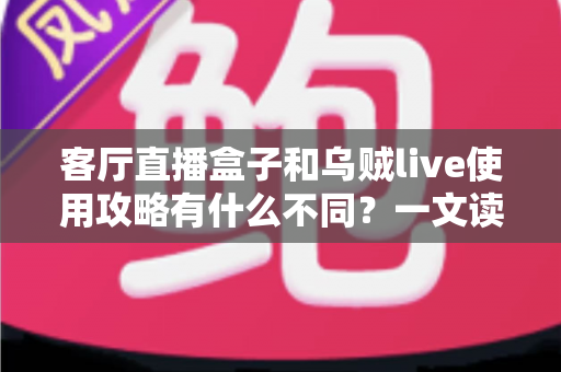 客厅直播盒子和乌贼live使用攻略有什么不同?一文读懂两种直播观看方案的差异与选择指南 客厅直播盒子和乌贼live使用攻略有什么不同?一文读懂两种直播观看方案的差异与选择指南