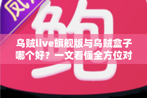 乌贼live旗舰版与乌贼盒子哪个好?一文看懂全方位对比,选购不再纠结! 乌贼live旗舰版与乌贼盒子哪个好?一文看懂全方位对比,选购不再纠结!