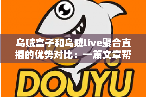 乌贼盒子和乌贼live聚合直播的优势对比:一篇文章帮你选对观影工具 乌贼盒子和乌贼live聚合直播的优势对比:一篇文章帮你选对观影工具