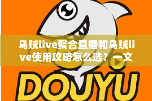 乌贼live聚合直播和乌贼live使用攻略怎么选?一文读懂功能差异与最佳搭配方案 乌贼live聚合直播和乌贼live使用攻略怎么选?一文读懂功能差异与最佳搭配方案