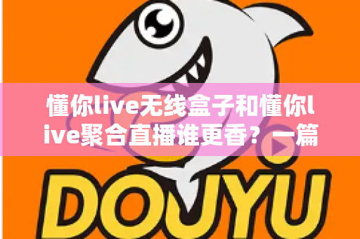 懂你live无线盒子和懂你live聚合直播谁更香?一篇文章帮你选对直播方案 懂你live无线盒子和懂你live聚合直播谁更香?一篇文章帮你选对直播方案