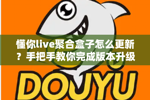 懂你live聚合盒子怎么更新?手把手教你完成版本升级,轻松畅享稳定流畅的观影新体验 懂你live聚合盒子怎么更新?手把手教你完成版本升级,轻松畅享稳定流畅的观影新体验