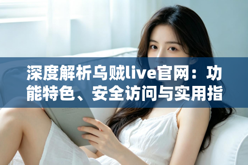 深度解析乌贼live官网:功能特色、安全访问与实用指南一网打尽 深度解析乌贼live官网:功能特色、安全访问与实用指南一网打尽