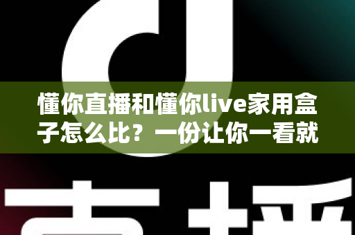懂你直播和懂你live家用盒子怎么比?一份让你一看就懂的深度对比指南 懂你直播和懂你live家用盒子怎么比?一份让你一看就懂的深度对比指南
