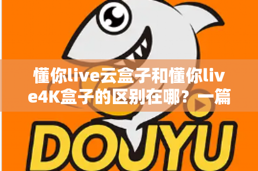 懂你live云盒子和懂你live4K盒子的区别在哪？一篇看懂选购要点与真实体验差异