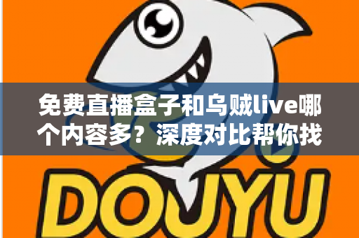 免费直播盒子和乌贼live哪个内容多？深度对比帮你找到更适合的观影选择