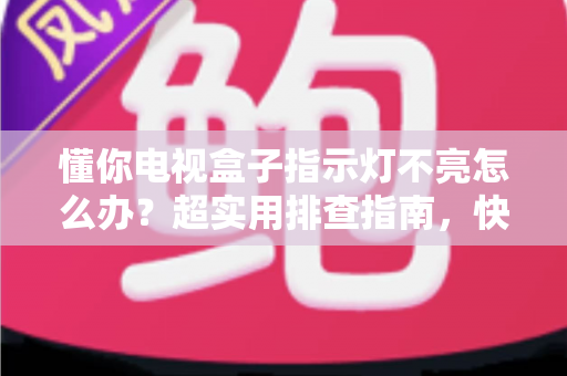 懂你电视盒子指示灯不亮怎么办?超实用排查指南,快速恢复观看体验 懂你电视盒子指示灯不亮怎么办?超实用排查指南,快速恢复观看体验