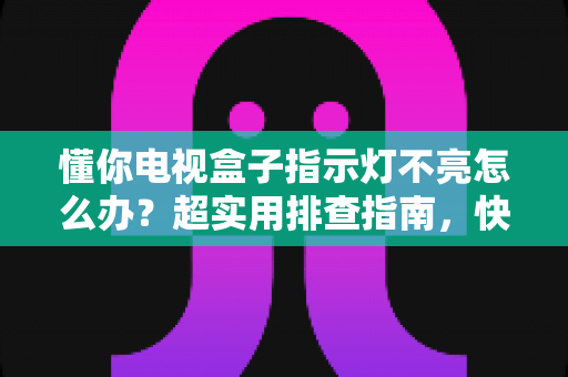 懂你电视盒子指示灯不亮怎么办？超实用排查指南，快速恢复观看体验