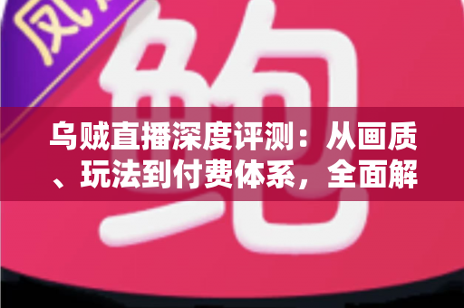 乌贼直播深度评测:从画质、玩法到付费体系,全面解析这款直播平台的真实表现 乌贼直播深度评测:从画质、玩法到付费体系,全面解析这款直播平台的真实表现