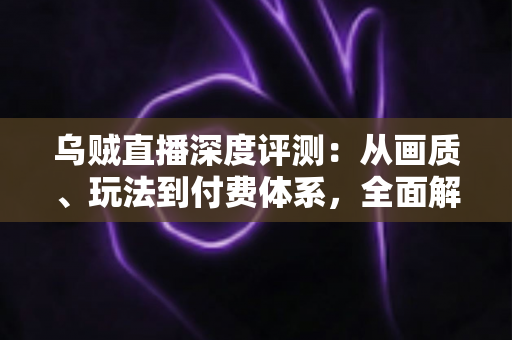 乌贼直播深度评测：从画质、玩法到付费体系，全面解析这款直播平台的真实表现