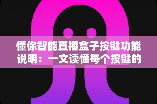 懂你智能直播盒子按键功能说明:一文读懂每个按键的作用,直播操作从此得心应手 懂你智能直播盒子按键功能说明:一文读懂每个按键的作用,直播操作从此得心应手