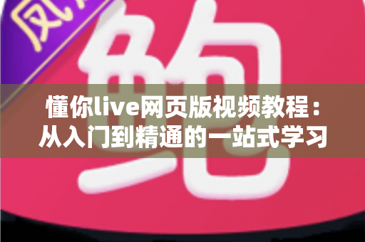 懂你live网页版视频教程：从入门到精通的一站式学习指南