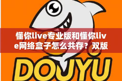 懂你live专业版和懂你live网络盒子怎么共存？双版本同机安装全攻略