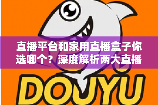 直播平台和家用直播盒子你选哪个？深度解析两大直播方案优劣，助你找到最适合自己的开播方式