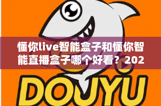 懂你live智能盒子和懂你智能直播盒子哪个好看?2025最新颜值与外观深度对比评测 懂你live智能盒子和懂你智能直播盒子哪个好看?2025最新颜值与外观深度对比评测