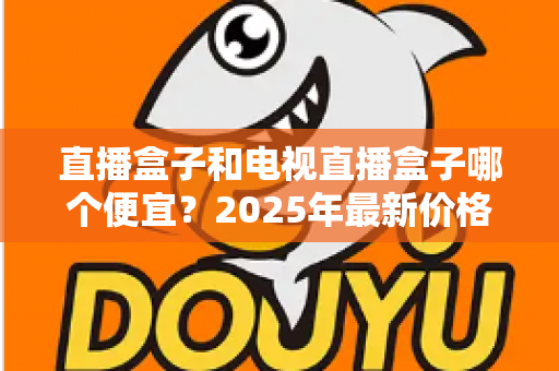 直播盒子和电视直播盒子哪个便宜?2025年最新价格对比与省钱选购全攻略 直播盒子和电视直播盒子哪个便宜?2025年最新价格对比与省钱选购全攻略
