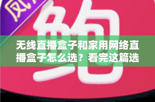无线直播盒子和家用网络直播盒子怎么选?看完这篇选购指南少走弯路 无线直播盒子和家用网络直播盒子怎么选?看完这篇选购指南少走弯路