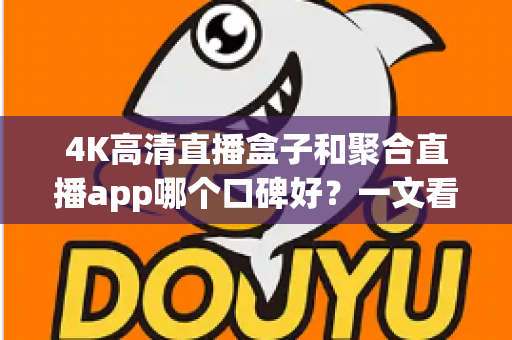 4K高清直播盒子和聚合直播app哪个口碑好?一文看懂真实用户评价与选购避坑指南 4K高清直播盒子和聚合直播app哪个口碑好?一文看懂真实用户评价与选购避坑指南