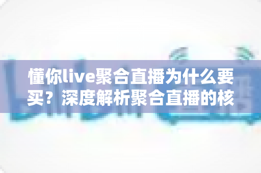懂你live聚合直播为什么要买?深度解析聚合直播的核心价值与购买理由 懂你live聚合直播为什么要买?深度解析聚合直播的核心价值与购买理由