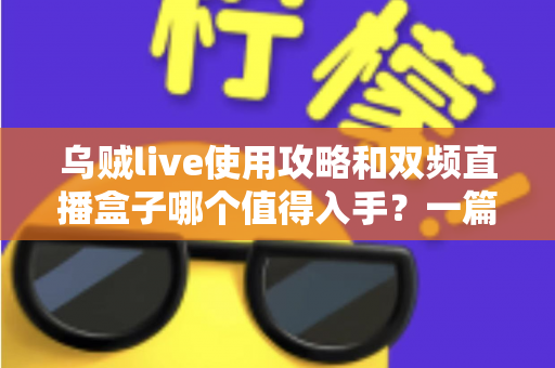 乌贼live使用攻略和双频直播盒子哪个值得入手?一篇文章帮你做出明智选择 乌贼live使用攻略和双频直播盒子哪个值得入手?一篇文章帮你做出明智选择