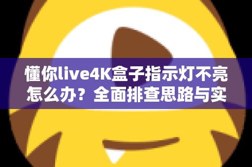 懂你live4K盒子指示灯不亮怎么办?全面排查思路与实用解决方法大汇总 懂你live4K盒子指示灯不亮怎么办?全面排查思路与实用解决方法大汇总