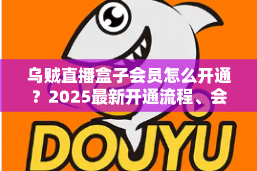 乌贼直播盒子会员怎么开通？2025最新开通流程、会员权益与避坑指南全解析