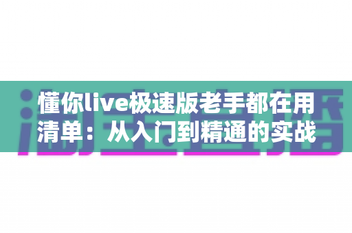 懂你live极速版老手都在用清单：从入门到精通的实战经验全解析
