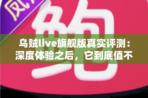 乌贼live旗舰版真实评测：深度体验之后，它到底值不值得入手？